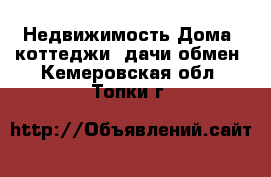 Недвижимость Дома, коттеджи, дачи обмен. Кемеровская обл.,Топки г.